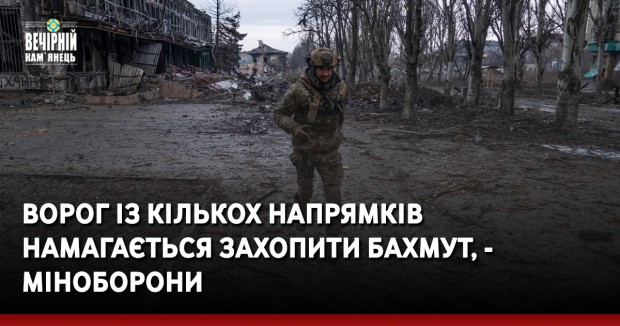 Ворог із кількох напрямків намагається захопити Бахмут, - Міноборони  