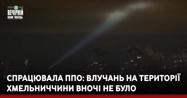 Спрацювала ППО: влучань на території Хмельниччини вночі не було