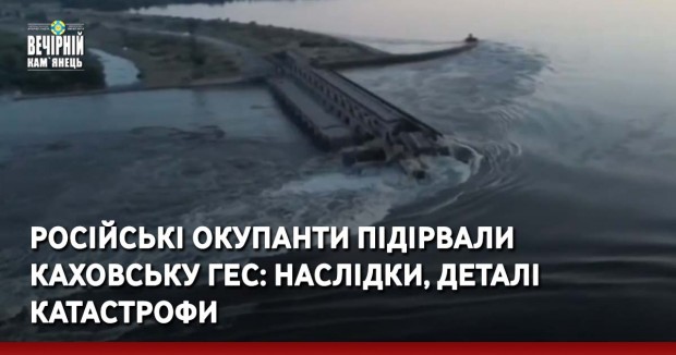 Російські окупанти підірвали Каховську ГЕС: наслідки, деталі катастрофи