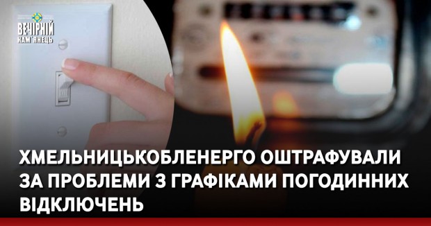 Хмельницькобленерго оштрафували за проблеми з графіками погодинних відключень