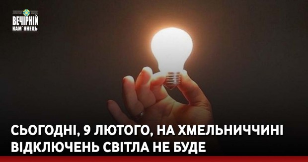 Сьогодні, 9 лютого, на Хмельниччині відключень світла не буде