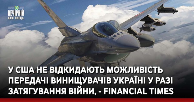 У США не відкидають можливість передачі винищувачів Україні у разі затягування війни, - Financial Times
