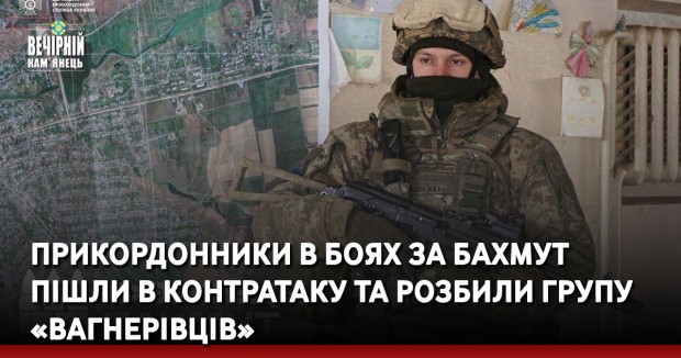 Прикордонники в боях за Бахмут пішли в контратаку та розбили групу «вагнерівців»