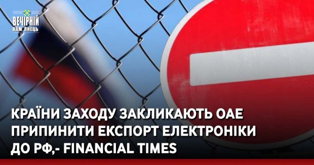 Країни Заходу закликають ОАЕ припинити експорт електроніки до РФ, - Financial Times