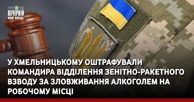 У Хмельницькому оштрафували командира відділення зенітно-ракетного взводу за зловживання алкоголем на робочому місці