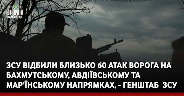 ЗСУ відбили близько 60 атак ворога на Бахмутському, Авдіївському та Мар’їнському напрямках, - Генштаб 