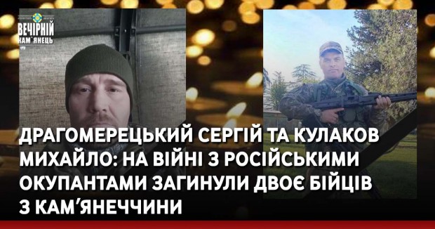 Драгомерецький Сергій та Кулаков Михайло: На війні з російськими окупантами загинули двоє бійців  з Камʼянеччини 