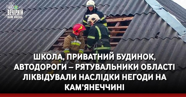 Школа, приватний будинок, автодороги – рятувальники області ліквідували наслідки негоди на Кам’янеччині