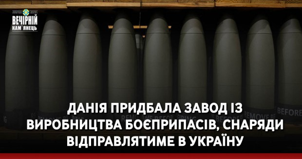 Данія придбала завод із виробництва боєприпасів, снаряди відправлятиме в Україну
