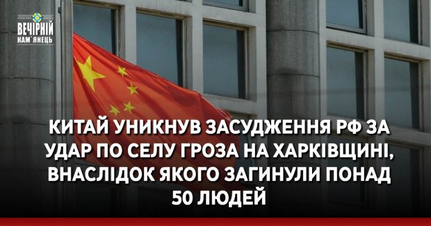 Китай уникнув засудження РФ за удар по селу Гроза на Харківщині, внаслідок якого загинули понад 50 людей