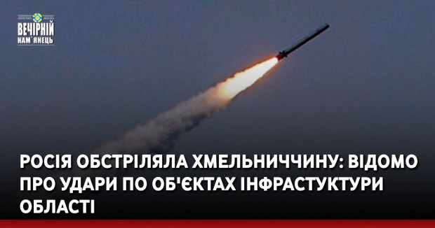 Росія обстріляла Хмельниччину: відомо про удари по об'єктах інфрастуктури області