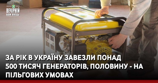 За рік в Україну завезли понад 500 тисяч генераторів, половину - на пільгових умовах