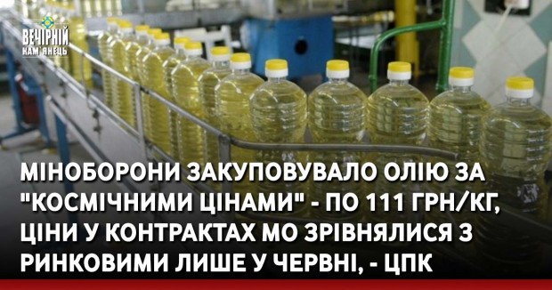 Міноборони закуповувало олію за "космічними цінами" - по 111 грн/кг, ціни у контрактах МО зрівнялися з ринковими лише у червні, - ЦПК