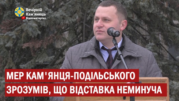 Мер Кам'янця-Подільського зрозумів, що відставка неминуча 