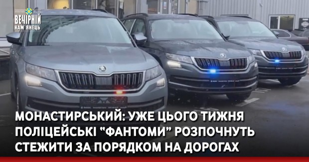 Монастирський: Уже цього тижня поліцейські «фантоми» розпочнуть стежити за порядком на дорогах