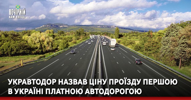 Укравтодор назвав ціну проїзду першою в Україні платною автодорогою