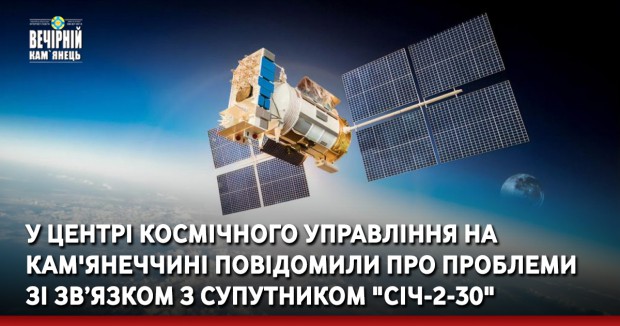 У центрі космічного управління на Хмельниччині повідомили про проблеми зі зв’язком з супутником "Січ-2-30"