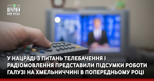 У Нацраді з питань телебачення і радіомовлення представили підсумки роботи галузі На Хмельниччині в попередньому році