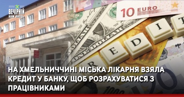 На Хмельниччині міська лікарня взяла кредит у банку, щоб розрахуватися з працівниками