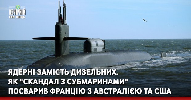 Ядерні замість дизельних. Як "скандал з субмаринами" посварив Францію з Австралією та США
