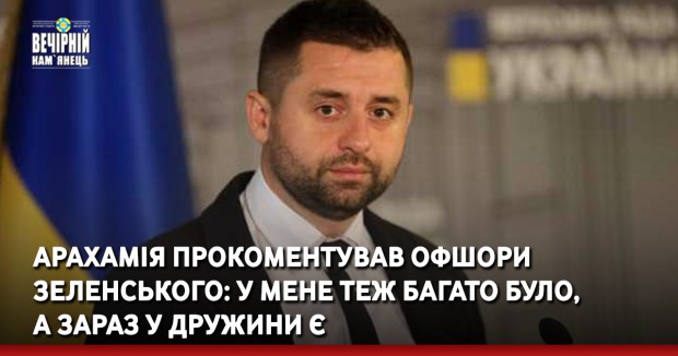 Арахамія прокоментував офшори Зеленського: У мене теж багато було, а зараз у дружини є