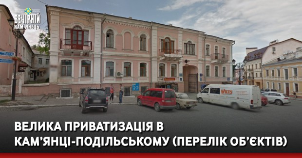 Велика приватизація в Кам'янці-Подільському (ПЕРЕЛІК ОБ’ЄКТІВ)