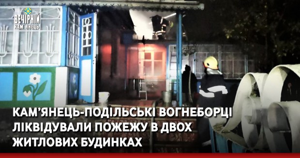 Кам’янець-Подільські вогнеборці ліквідували пожежу в двох житлових будинках