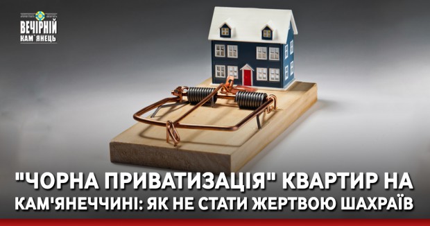 "Чорна приватизація" квартир на Кам'янеччині: як не стати жертвою шахраїв