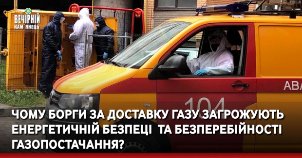 Чому борги за доставку газу загрожують енергетичній безпеці  та безперебійності газопостачання? 