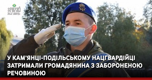 У Кам’янці-Подільському нацгвардійці затримали громадянина з забороненою речовиною