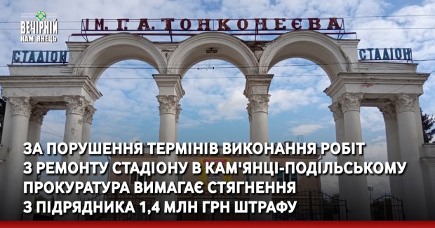 За порушення термінів виконання робіт з ремонту стадіону в Кам'янці-Подільському прокуратура вимагає стягнення з підрядника 1,4 млн грн штрафу