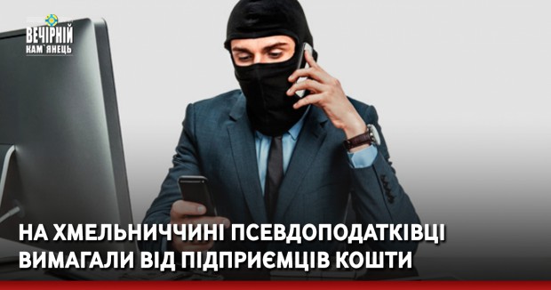 На Хмельниччині псевдоподатківці вимагали від підприємців кошти