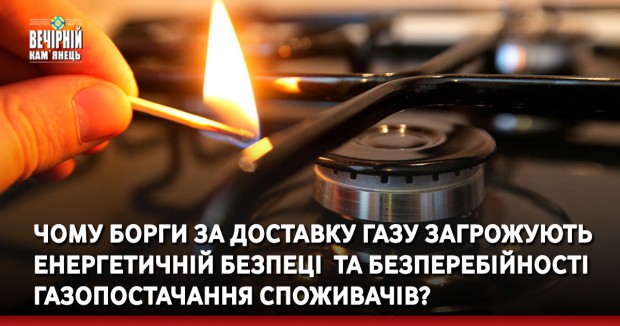 Чому борги за доставку газу загрожують енергетичній безпеці  та безперебійності газопостачання споживачів? 