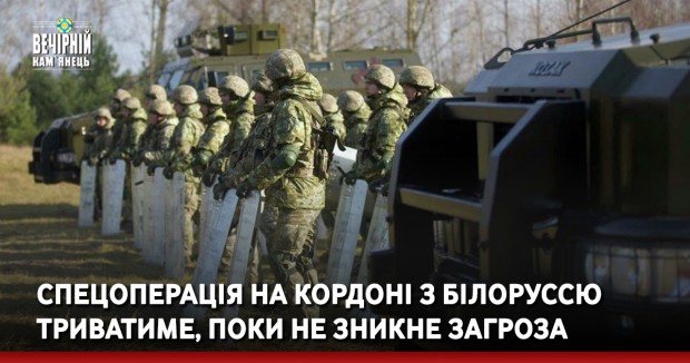 Спецоперація на кордоні з Білоруссю триватиме, поки не зникне загроза