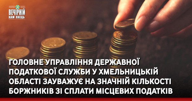 Головне управління Державної податкової служби у  Хмельницькій області зауважує на значній кількості боржників зі сплати місцевих податків 