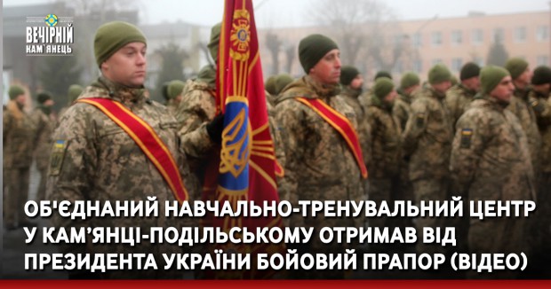 Об'єднаний навчально-тренувальний центр у Кам’янці-Подільському отримав від Президента України Бойовий прапор (ВІДЕО)