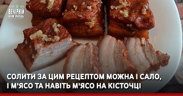 Солити за цим рецептом можна і сало, і м'ясо та навіть м'ясо на кісточці