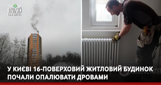 У Києві 16-поверховий житловий будинок почали опалювати дровами