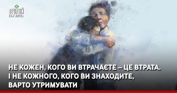 Не кожен, кого ви втрачаєте – це втрата. І не кожного, кого ви знаходите, варто утримувати