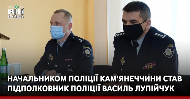 Начальником поліції Кам'янеччини став підполковник поліції Василь Лупійчук