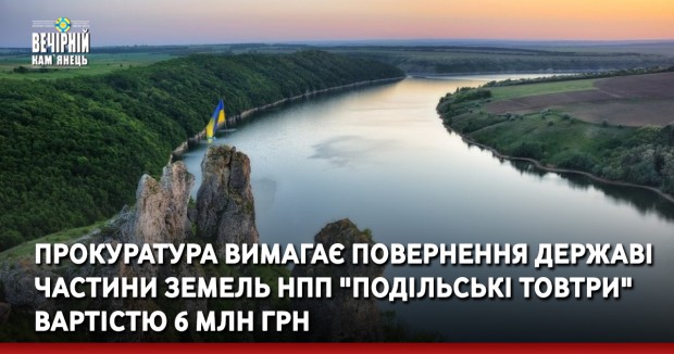 Прокуратура вимагає повернення державі частини земель НПП «Подільські Товтри» вартістю 6 млн грн