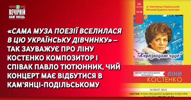  «САМА МУЗА ПОЕЗІЇ ВСЕЛИЛАСЯ В ЦЮ УКРАЇНСЬКУ ДІВЧИНКУ» – ТАК ЗАУВАЖУЄ ПРО ЛІНУ КОСТЕНКО КОМПОЗИТОР І СПІВАК ПАВЛО ТЮТЮННИК, ЧИЙ КОНЦЕРТ МАЄ ВІДБУТИСЯ В КАМ’ЯНЦІ-ПОДІЛЬСЬКОМУ 
