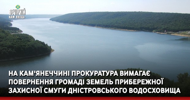 На Кам'янеччині прокуратура вимагає повернення громаді земель прибережної захисної смуги Дністровського водосховища