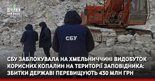 СБУ заблокувала на Хмельниччині видобуток корисних копалин на території заповідника: збитки державі перевищують 430 млн грн