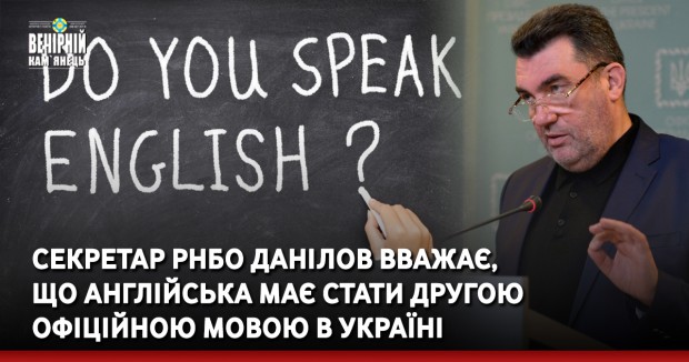 Секретар РНБО Данілов вважає, що англійська має стати другою офіційною мовою в Україні