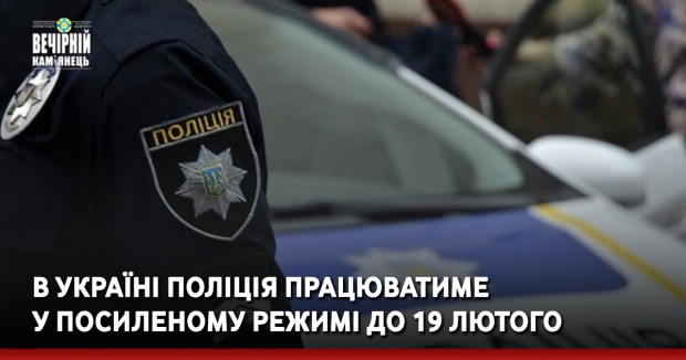 В Україні поліція працюватиме у посиленому режимі до 19 лютого