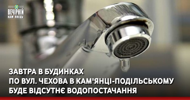 Завтра в будинках по вул. Чехова в Кам'янці-Подільському буде відсутнє водопостачання