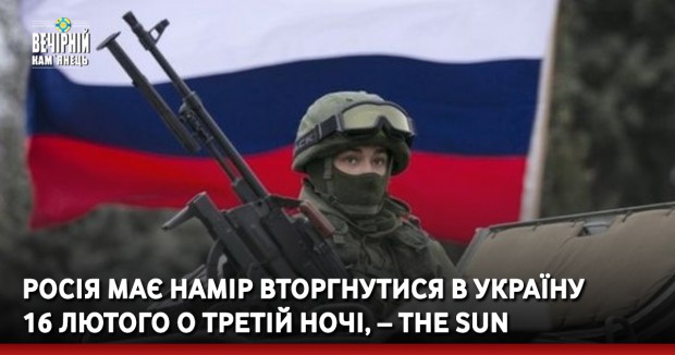Росія має намір вторгнутися в Україну 16 лютого о третій ночі, – The Sun