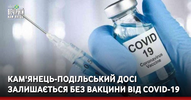 Кам'янець-Подільський досі залишається без вакцини від COVID-19
