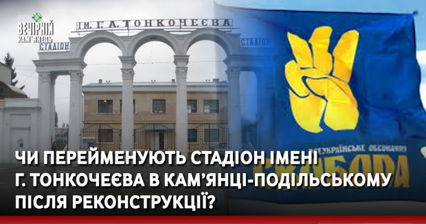 Чи перейменують стадіон імені Г.Тонкочеєва в Кам’янці-Подільському після реконструкції?
